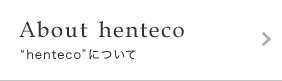 About henteco｜henteciについて